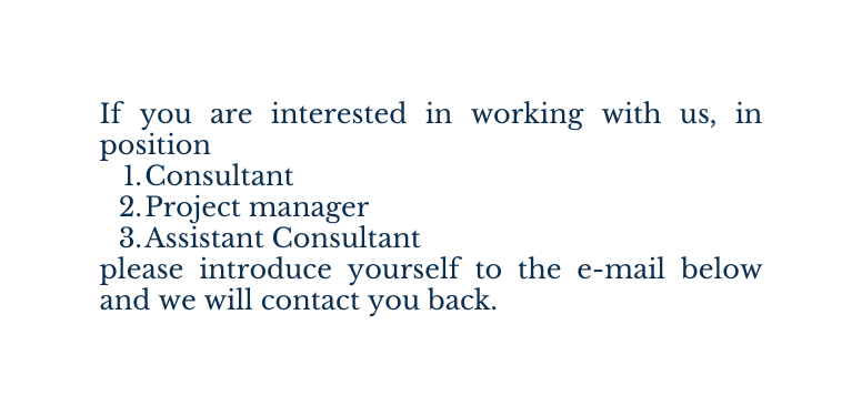 If you are interested in working with us in position Consultant Project manager Assistant Consultant please introduce yourself to the e mail below and we will contact you back